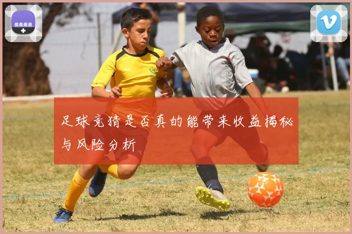 足球竞猜是否真的能带来收益揭秘与风险分析
