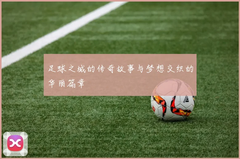 足球之城的传奇故事与梦想交织的华丽篇章