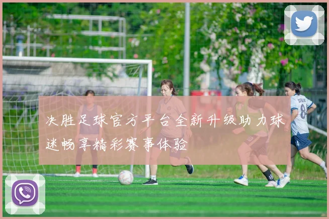 决胜足球官方平台全新升级助力球迷畅享精彩赛事体验