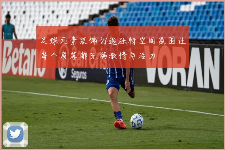 足球元素装饰打造独特空间氛围让每个角落都充满激情与活力