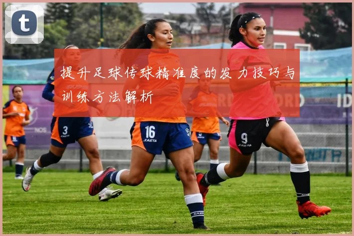 提升足球传球精准度的发力技巧与训练方法解析