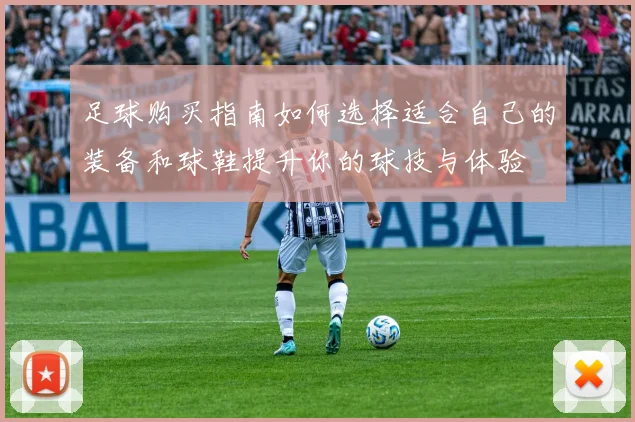 足球购买指南如何选择适合自己的装备和球鞋提升你的球技与体验