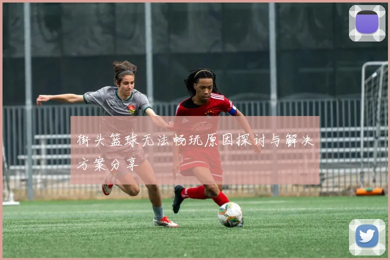 街头篮球无法畅玩原因探讨与解决方案分享