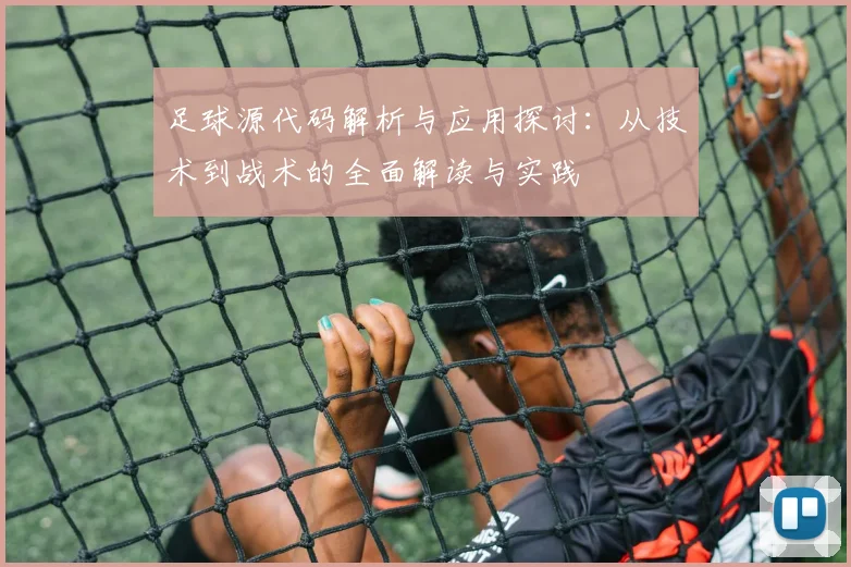 足球源代码解析与应用探讨：从技术到战术的全面解读与实践