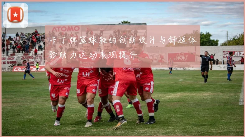 卡丁牌篮球鞋的创新设计与舒适体验助力运动表现提升