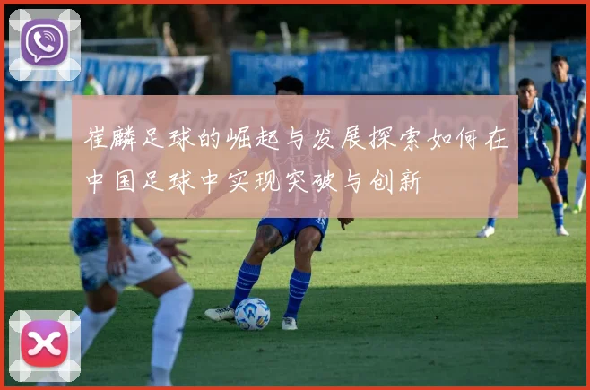 崔麟足球的崛起与发展探索如何在中国足球中实现突破与创新