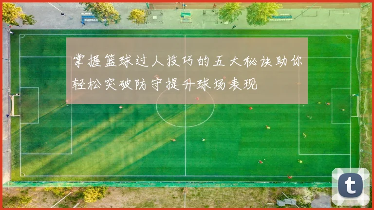 掌握篮球过人技巧的五大秘诀助你轻松突破防守提升球场表现