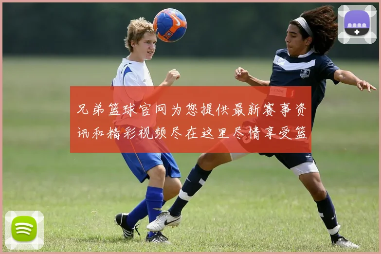 兄弟篮球官网为您提供最新赛事资讯和精彩视频尽在这里尽情享受篮球的魅力与激情