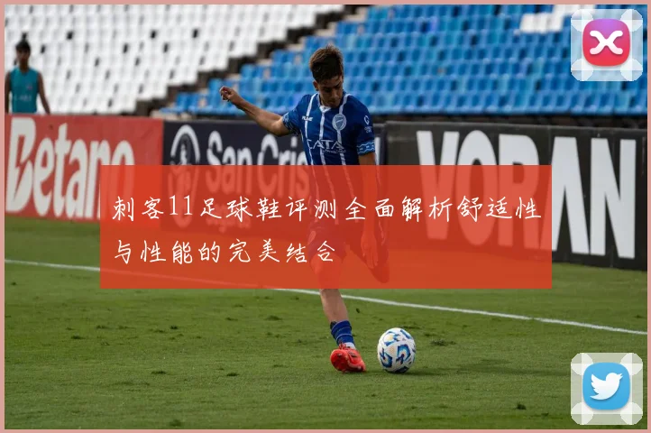 刺客11足球鞋评测全面解析舒适性与性能的完美结合